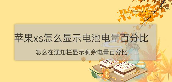 苹果xs怎么显示电池电量百分比 怎么在通知栏显示剩余电量百分比？